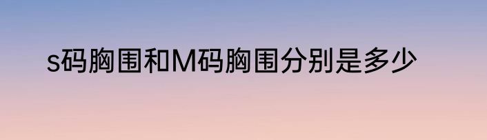 s码胸围和M码胸围分别是多少