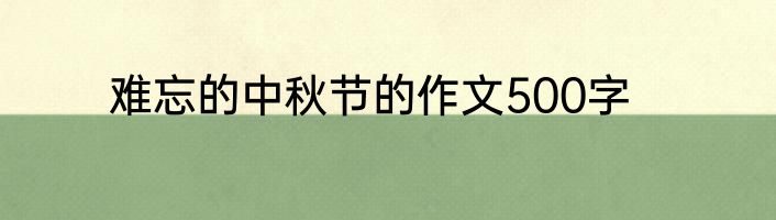 难忘的中秋节的作文500字