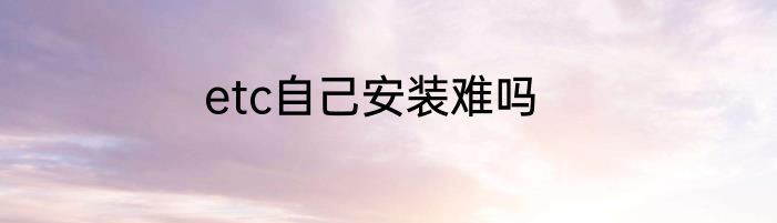 etc自己安装难吗