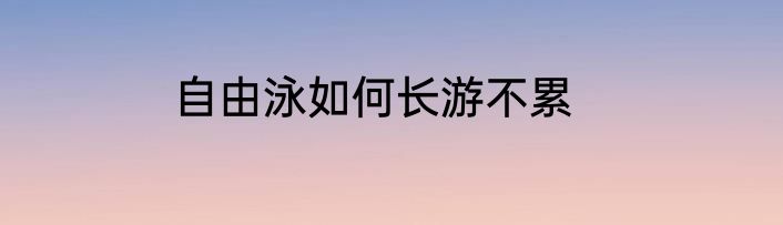 自由泳如何长游不累