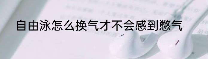 自由泳怎么换气才不会感到憋气