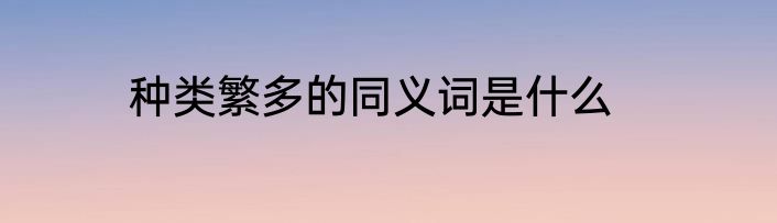 种类繁多的同义词是什么