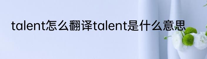 talent怎么翻译talent是什么意思