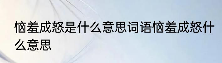 恼羞成怒是什么意思词语恼羞成怒什么意思