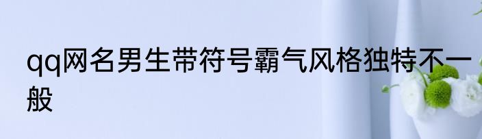 qq网名男生带符号霸气风格独特不一般