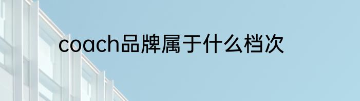 coach品牌属于什么档次