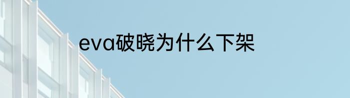 eva破晓为什么下架