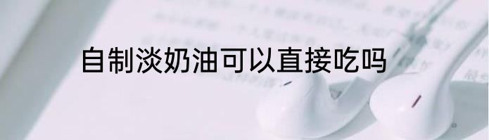 自制淡奶油可以直接吃吗