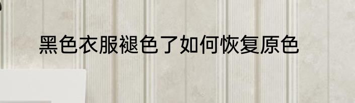 黑色衣服褪色了如何恢复原色