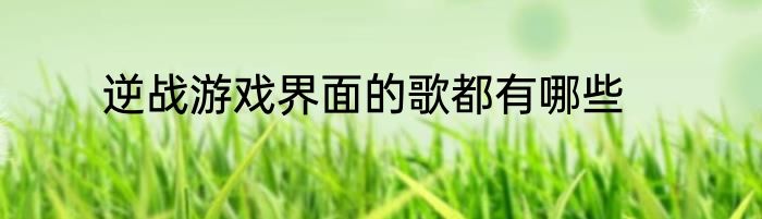 逆战游戏界面的歌都有哪些