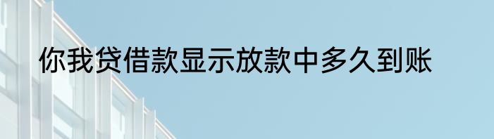 你我贷借款显示放款中多久到账