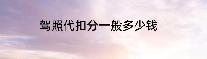 驾照代扣分一般多少钱