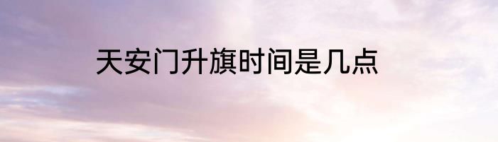 天安门升旗时间是几点