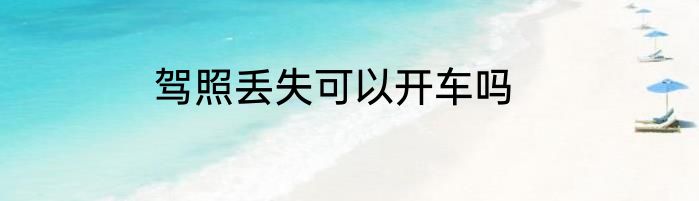 驾照丢失可以开车吗