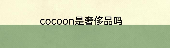 cocoon是奢侈品吗