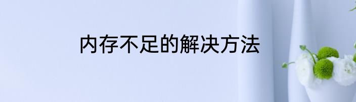内存不足的解决方法