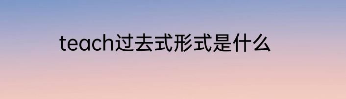 teach过去式形式是什么