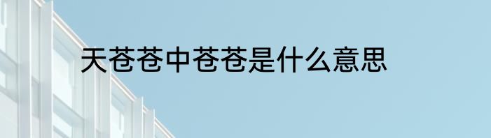 天苍苍中苍苍是什么意思