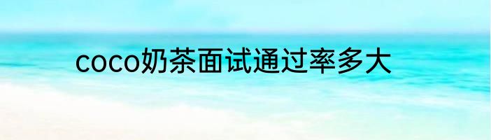 coco奶茶面试通过率多大