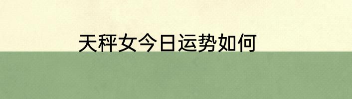 天秤女今日运势如何