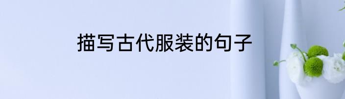 描写古代服装的句子