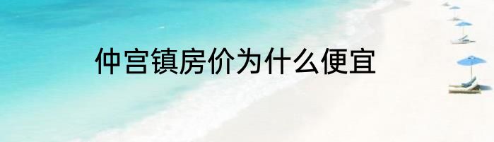 仲宫镇房价为什么便宜