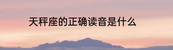 天秤座的正确读音是什么