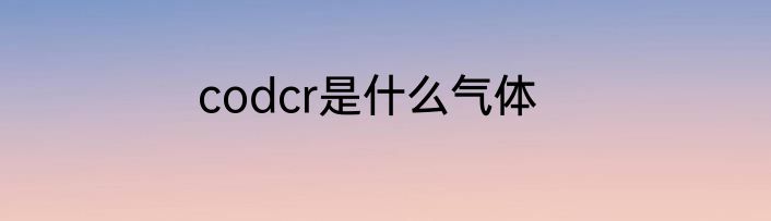 codcr是什么气体