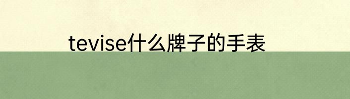 tevise什么牌子的手表