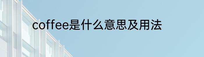 coffee是什么意思及用法