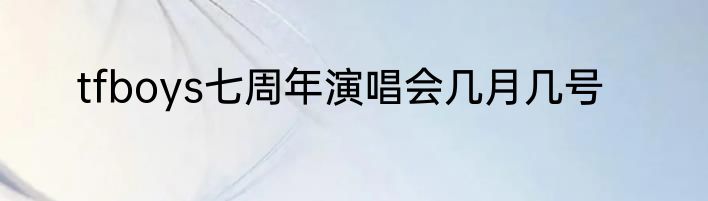 tfboys七周年演唱会几月几号