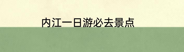 内江一日游必去景点