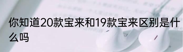 你知道20款宝来和19款宝来区别是什么吗