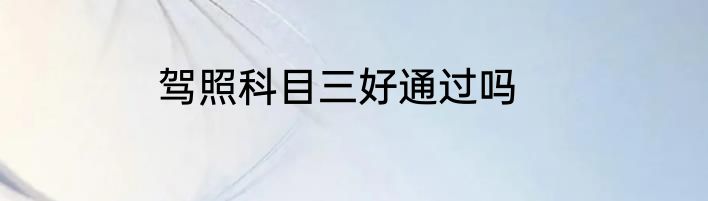 驾照科目三好通过吗