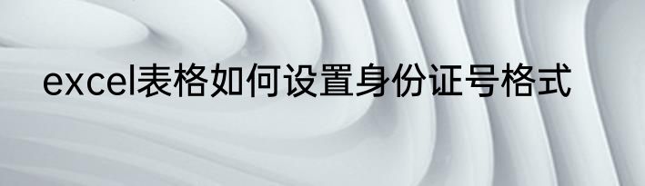 excel表格如何设置身份证号格式