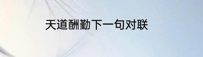 天道酬勤下一句对联