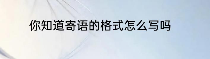 你知道寄语的格式怎么写吗