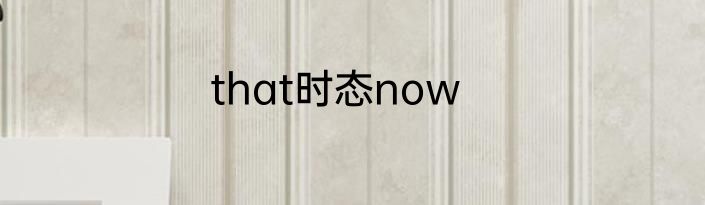 that时态now