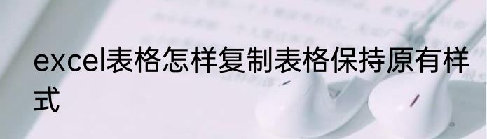 excel表格怎样复制表格保持原有样式