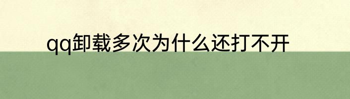 qq卸载多次为什么还打不开