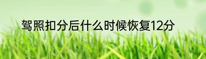 驾照扣分后什么时候恢复12分