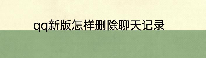 qq新版怎样删除聊天记录
