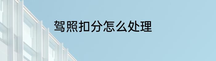 驾照扣分怎么处理