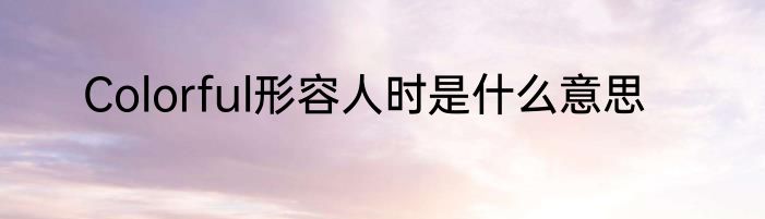 Colorful形容人时是什么意思