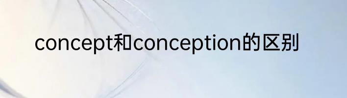 concept和conception的区别
