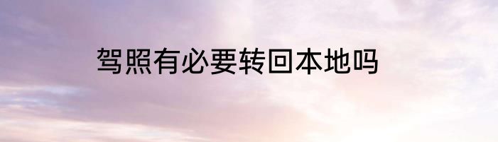 驾照有必要转回本地吗