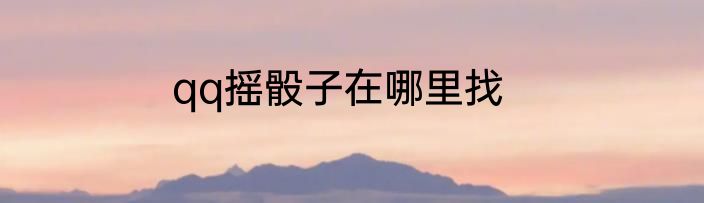 qq摇骰子在哪里找