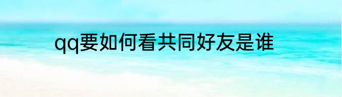 qq要如何看共同好友是谁