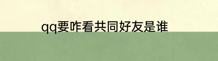 qq要咋看共同好友是谁