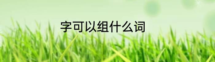 字可以组什么词